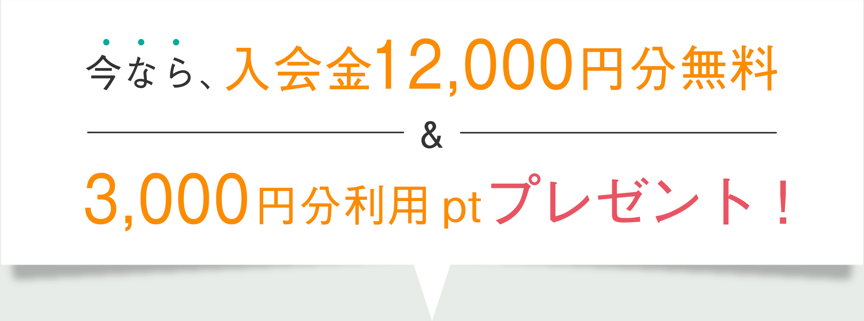 今なら、入会金12,000円分無料、3,000円分利用ptプレゼント！